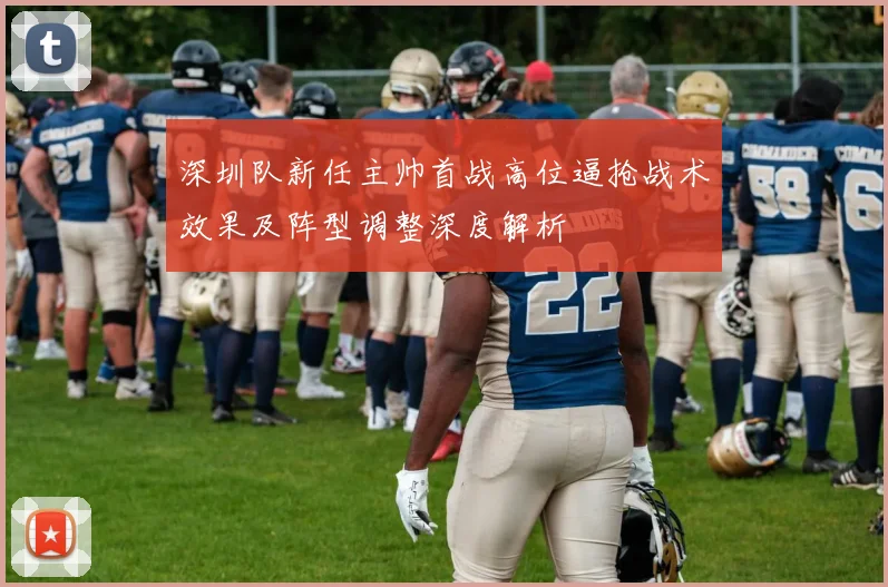 深圳队新任主帅首战高位逼抢战术效果及阵型调整深度解析