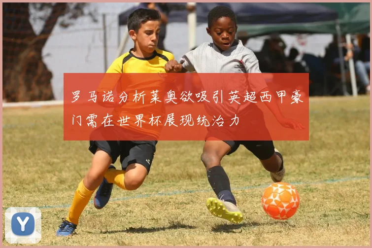 罗马诺分析莱奥欲吸引英超西甲豪门需在世界杯展现统治力