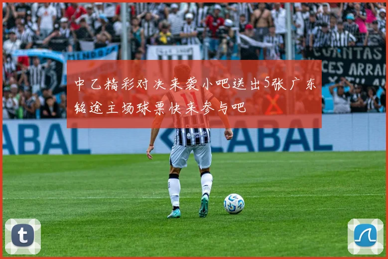 中乙精彩对决来袭小吧送出5张广东铭途主场球票快来参与吧