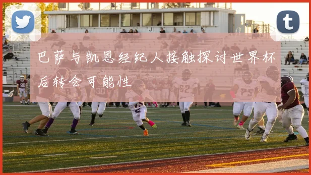 巴萨与凯恩经纪人接触探讨世界杯后转会可能性