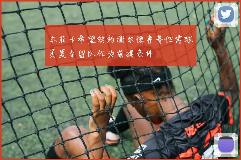 本菲卡希望续约谢尔德鲁普但需球员夏季留队作为前提条件