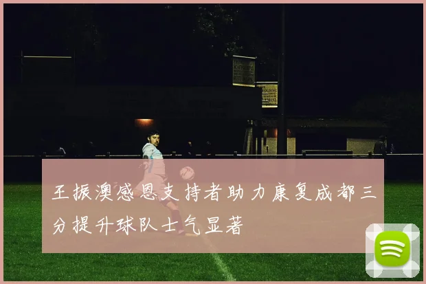 王振澳感恩支持者助力康复成都三分提升球队士气显著