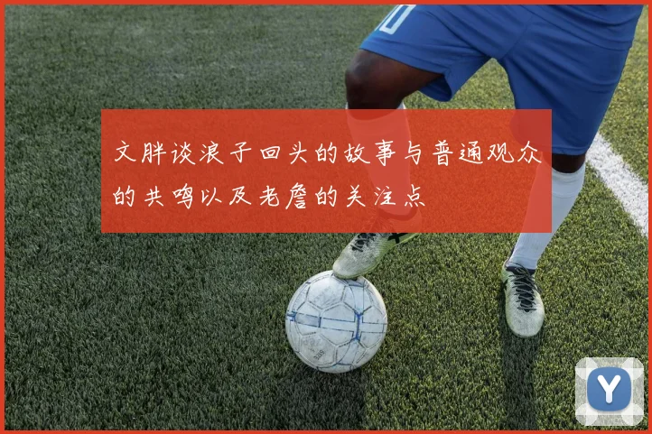文胖谈浪子回头的故事与普通观众的共鸣以及老詹的关注点