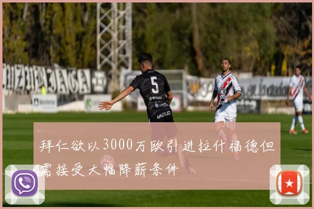 拜仁欲以3000万欧引进拉什福德但需接受大幅降薪条件
