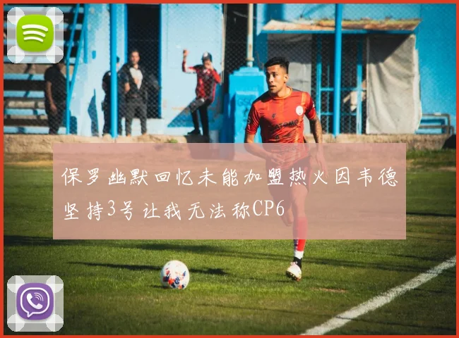 保罗幽默回忆未能加盟热火因韦德坚持3号让我无法称CP6