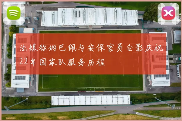 法媒称姆巴佩与安保官员合影庆祝22年国家队服务历程