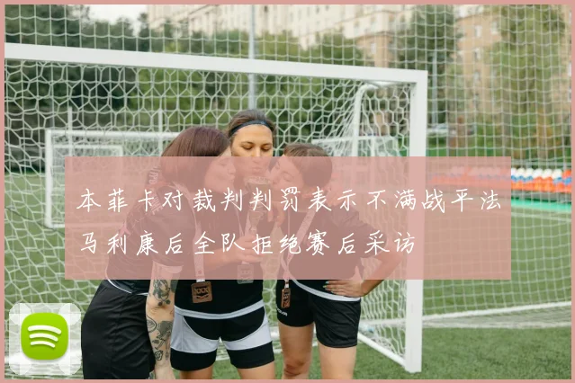 本菲卡对裁判判罚表示不满战平法马利康后全队拒绝赛后采访