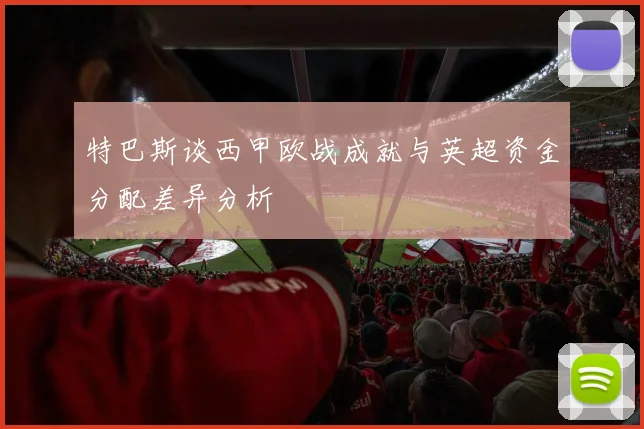 特巴斯谈西甲欧战成就与英超资金分配差异分析